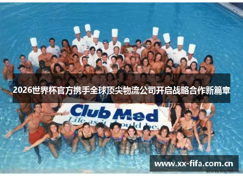 2026世界杯官方携手全球顶尖物流公司开启战略合作新篇章 2026世界杯官方携手全球顶尖物流公司开启战略合作新篇章
