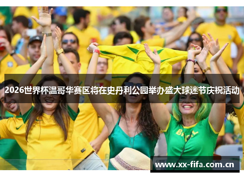 2026世界杯温哥华赛区将在史丹利公园举办盛大球迷节庆祝活动 2026世界杯温哥华赛区将在史丹利公园举办盛大球迷节庆祝活动