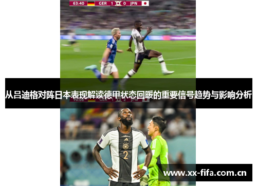 从吕迪格对阵日本表现解读德甲状态回暖的重要信号趋势与影响分析 从吕迪格对阵日本表现解读德甲状态回暖的重要信号趋势与影响分析