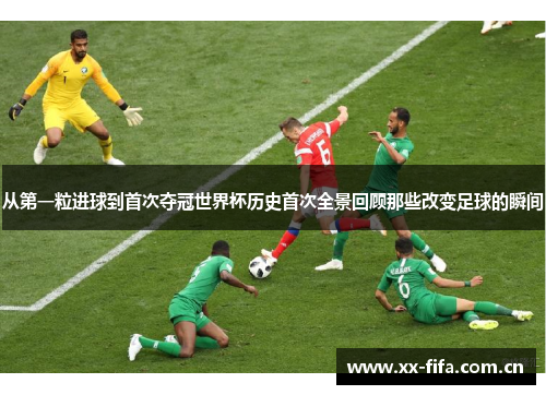 从第一粒进球到首次夺冠世界杯历史首次全景回顾那些改变足球的瞬间 从第一粒进球到首次夺冠世界杯历史首次全景回顾那些改变足球的瞬间